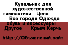 Купальник для художественной гимнастики › Цена ­ 16 000 - Все города Одежда, обувь и аксессуары » Другое   . Крым,Керчь